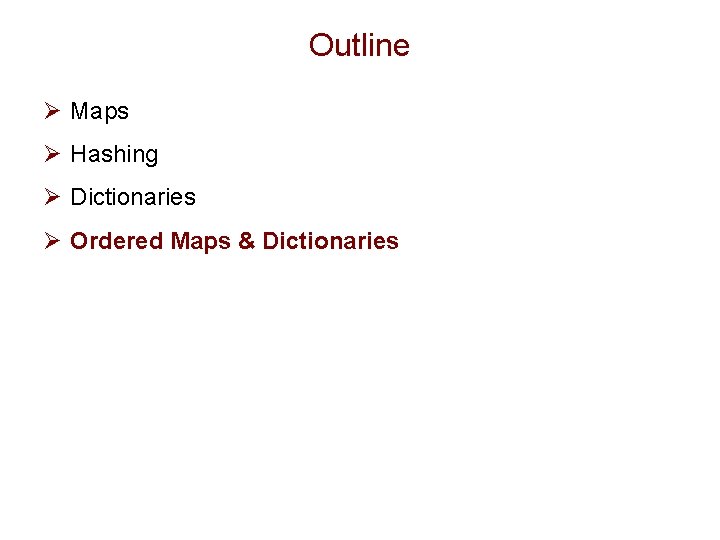 Outline Ø Maps Ø Hashing Ø Dictionaries Ø Ordered Maps & Dictionaries 