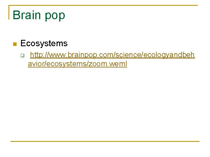 Brain pop n Ecosystems q http: //www. brainpop. com/science/ecologyandbeh avior/ecosystems/zoom. weml 