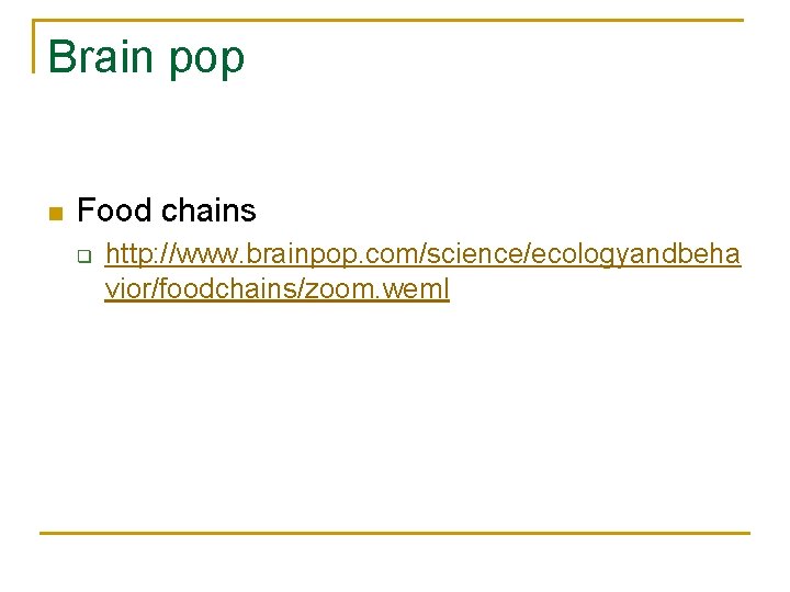 Brain pop n Food chains q http: //www. brainpop. com/science/ecologyandbeha vior/foodchains/zoom. weml 