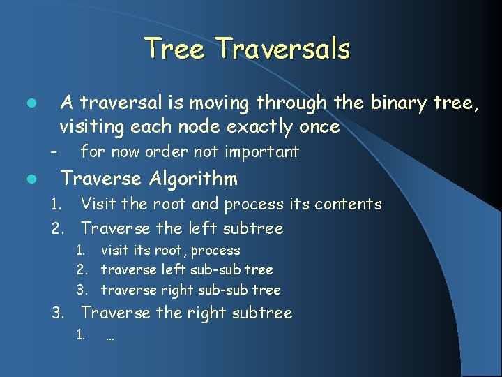 Tree Traversals A traversal is moving through the binary tree, visiting each node exactly