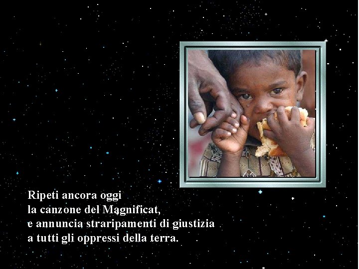 Ripeti ancora oggi la canzone del Magnificat, e annuncia straripamenti di giustizia a tutti Ripeti ancora oggi la canzone del Magnificat, e annuncia straripamenti di giustizia a tutti