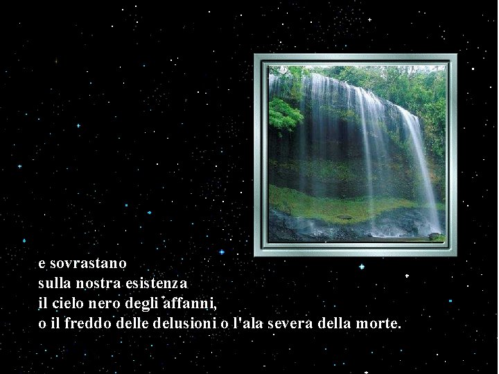 e sovrastano sulla nostra esistenza il cielo nero degli affanni, o il freddo delle