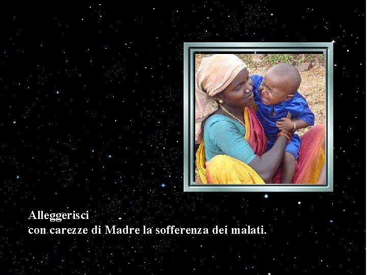 Alleggerisci con carezze di Madre la sofferenza dei malati. Alleggerisci con carezze di Madre la sofferenza dei malati.