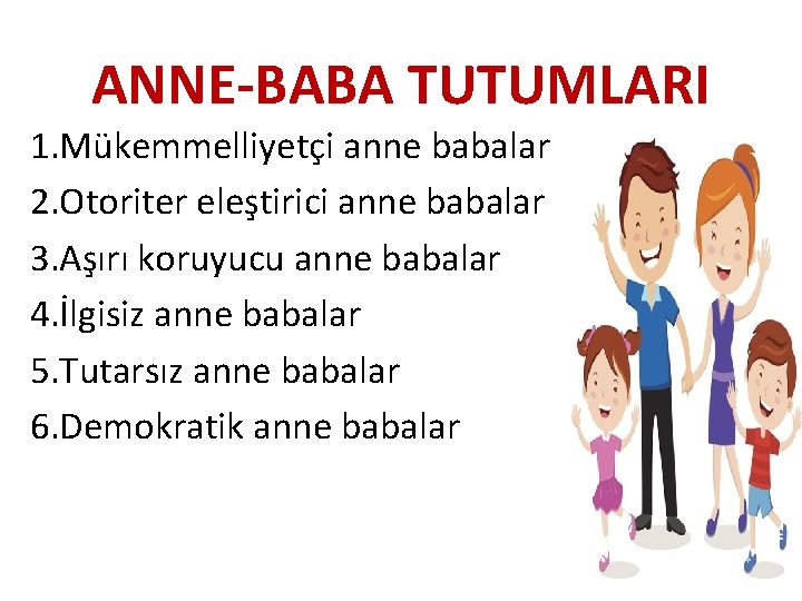 ANNE-BABA TUTUMLARI 1. Mükemmelliyetçi anne babalar 2. Otoriter eleştirici anne babalar 3. Aşırı koruyucu