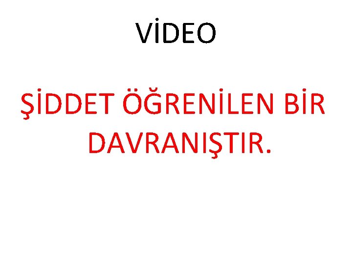 VİDEO ŞİDDET ÖĞRENİLEN BİR DAVRANIŞTIR. 