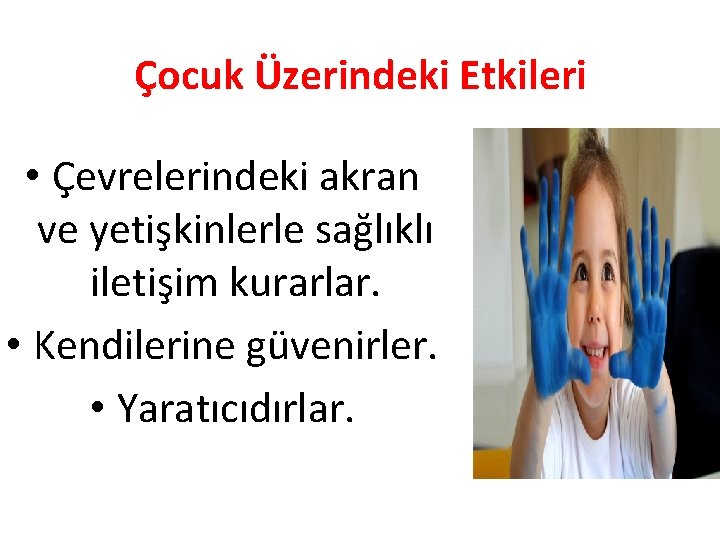 Çocuk Üzerindeki Etkileri • Çevrelerindeki akran ve yetişkinlerle sağlıklı iletişim kurarlar. • Kendilerine güvenirler.