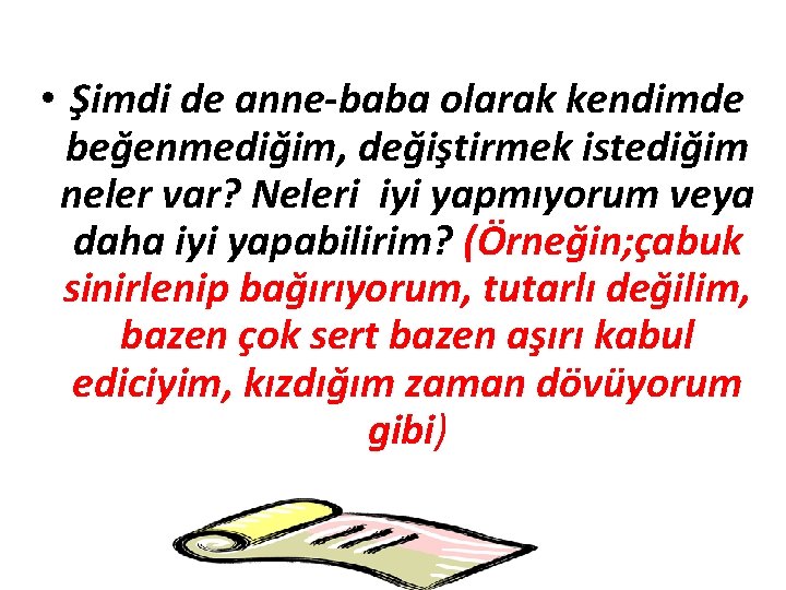  • Şimdi de anne-baba olarak kendimde beğenmediğim, değiştirmek istediğim neler var? Neleri iyi