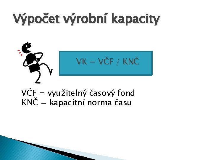 Výpočet výrobní kapacity VK = VČF / KNČ VČF = využitelný časový fond KNČ