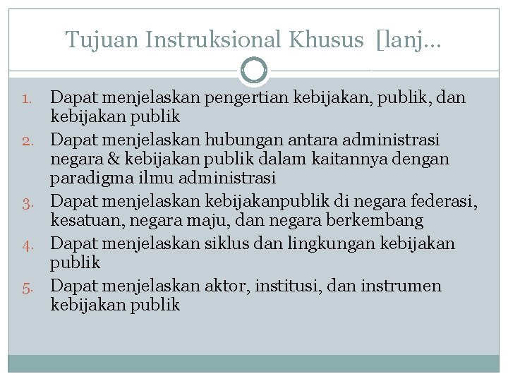 Tujuan Instruksional Khusus [lanj… 1. 2. 3. 4. 5. Dapat menjelaskan pengertian kebijakan, publik,