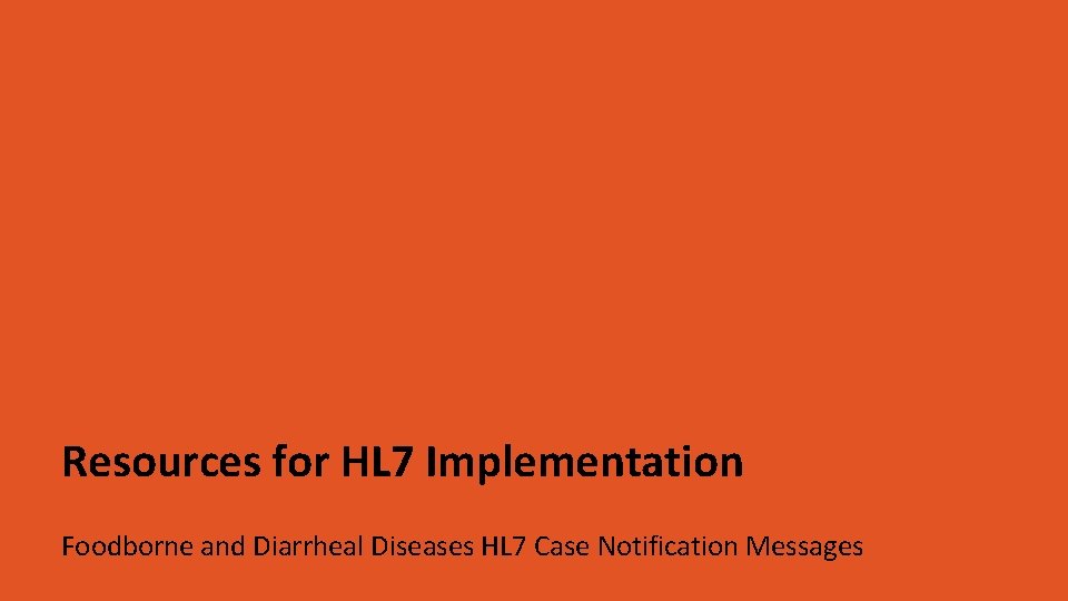 Resources for HL 7 Implementation Foodborne and Diarrheal Diseases HL 7 Case Notification Messages