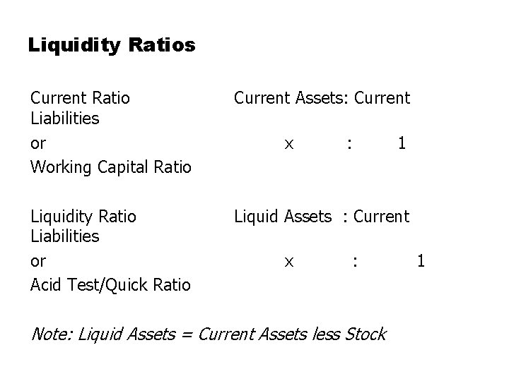 Liquidity Ratios Current Ratio Current Assets: Current Liabilities or x : 1 Working Capital