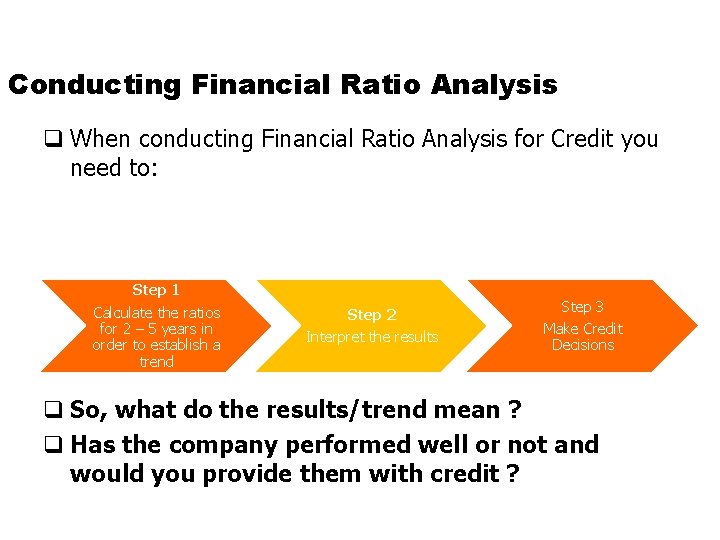 Conducting Financial Ratio Analysis q When conducting Financial Ratio Analysis for Credit you need