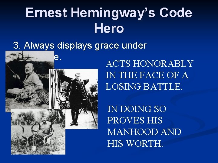 Ernest Hemingway’s Code Hero 3. Always displays grace under pressure. ACTS HONORABLY IN THE