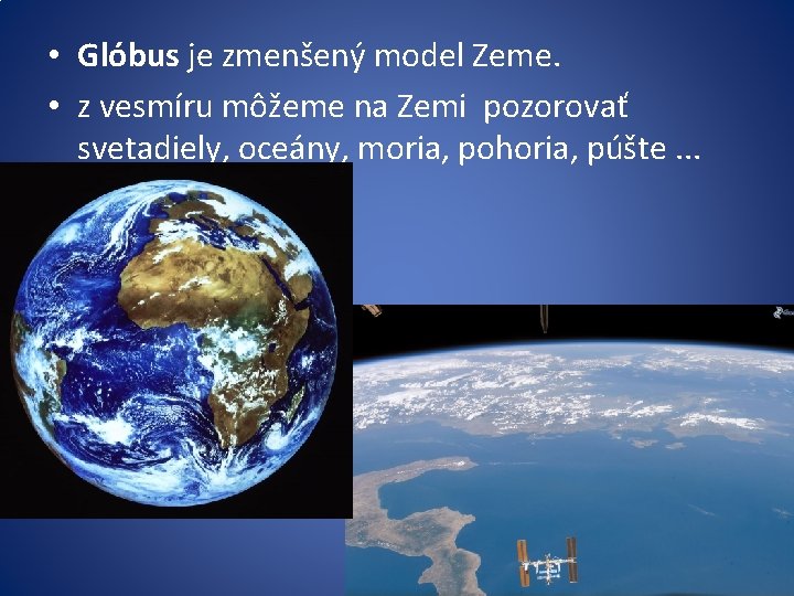  • Glóbus je zmenšený model Zeme. • z vesmíru môžeme na Zemi pozorovať