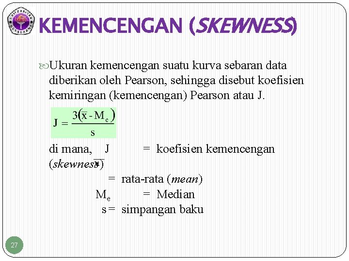 KEMENCENGAN (SKEWNESS) Ukuran kemencengan suatu kurva sebaran data diberikan oleh Pearson, sehingga disebut koefisien