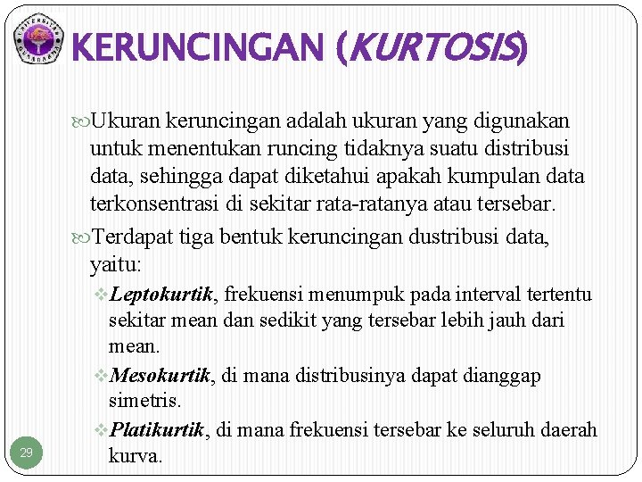 KERUNCINGAN (KURTOSIS) Ukuran keruncingan adalah ukuran yang digunakan untuk menentukan runcing tidaknya suatu distribusi