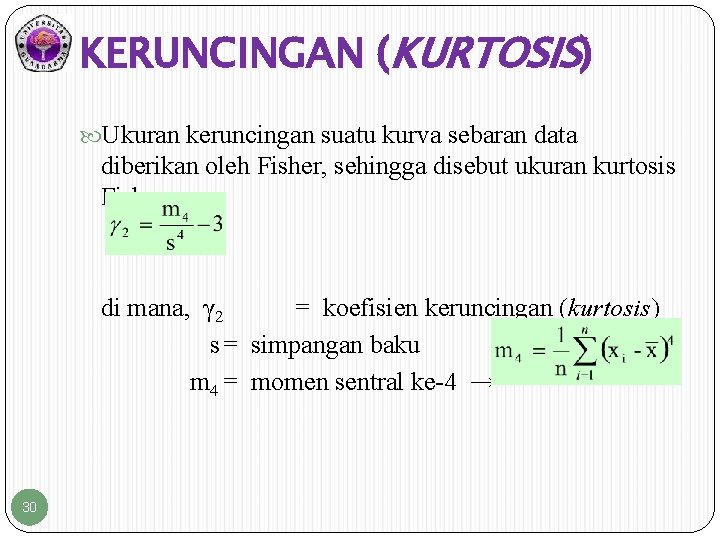 KERUNCINGAN (KURTOSIS) Ukuran keruncingan suatu kurva sebaran data diberikan oleh Fisher, sehingga disebut ukuran