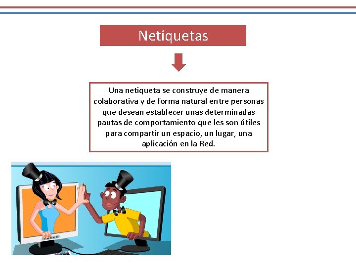 Netiquetas Una netiqueta se construye de manera colaborativa y de forma natural entre personas