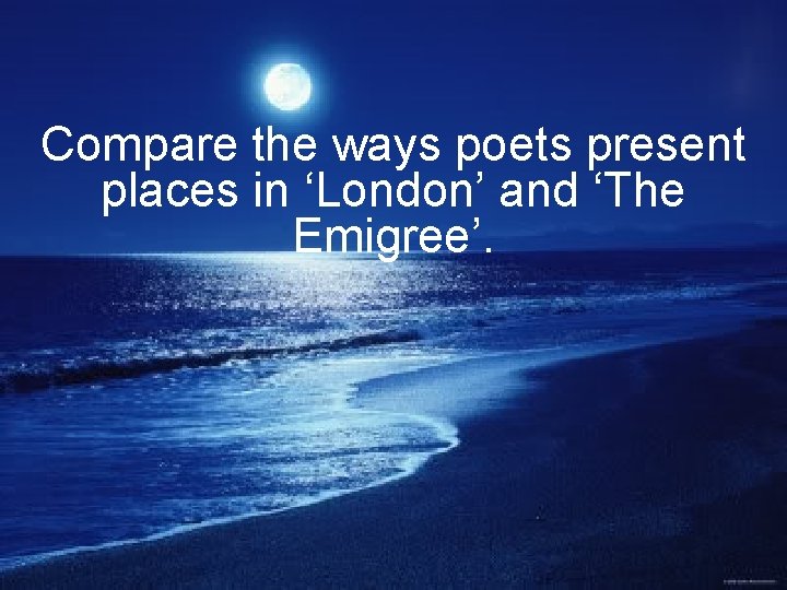 Compare the ways poets present places in ‘London’ and ‘The Emigree’. 