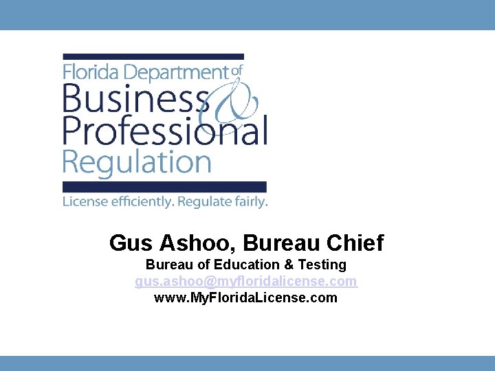 Gus Ashoo, Bureau Chief Bureau of Education & Testing gus. ashoo@myfloridalicense. com www. My.