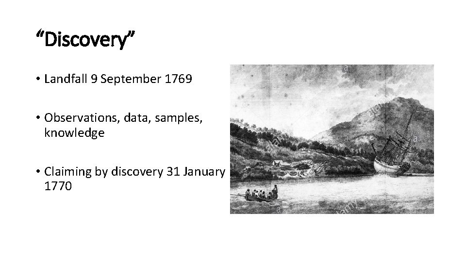 “Discovery” • Landfall 9 September 1769 • Observations, data, samples, knowledge • Claiming by