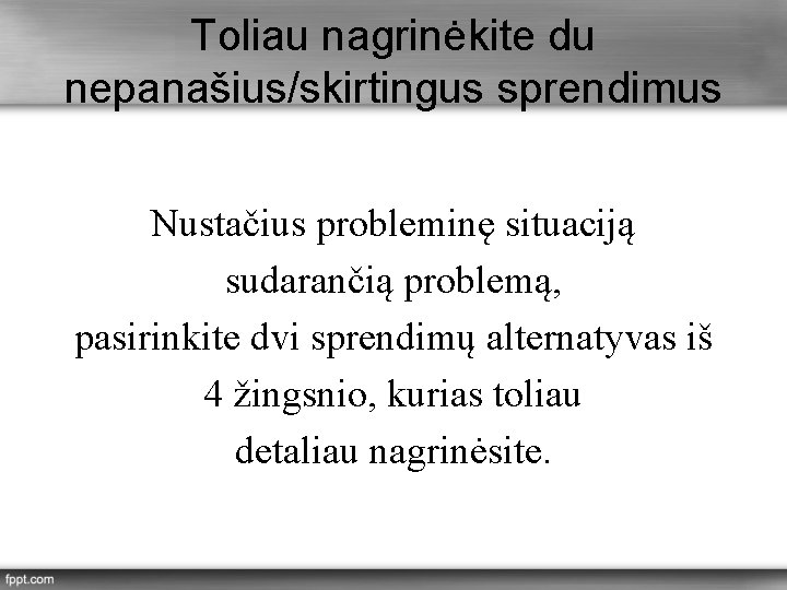 Toliau nagrinėkite du nepanašius/skirtingus sprendimus Nustačius probleminę situaciją sudarančią problemą, pasirinkite dvi sprendimų alternatyvas