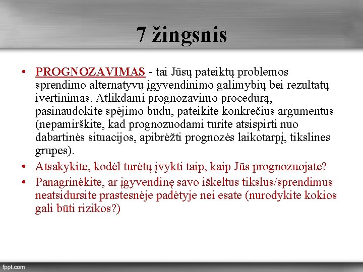 7 žingsnis • PROGNOZAVIMAS - tai Jūsų pateiktų problemos sprendimo alternatyvų įgyvendinimo galimybių bei