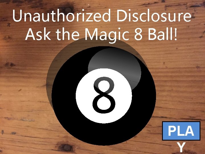 Unauthorized Disclosure Ask the Magic 8 Ball! 8 PLA Y 