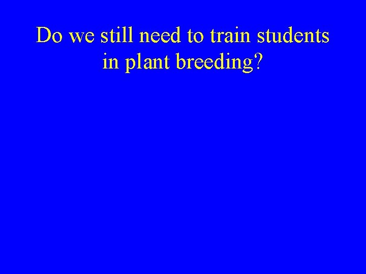 Do we still need to train students in plant breeding? 