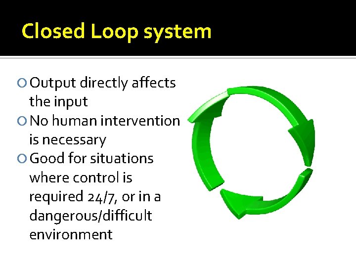 Closed Loop system Output directly affects the input No human intervention is necessary Good