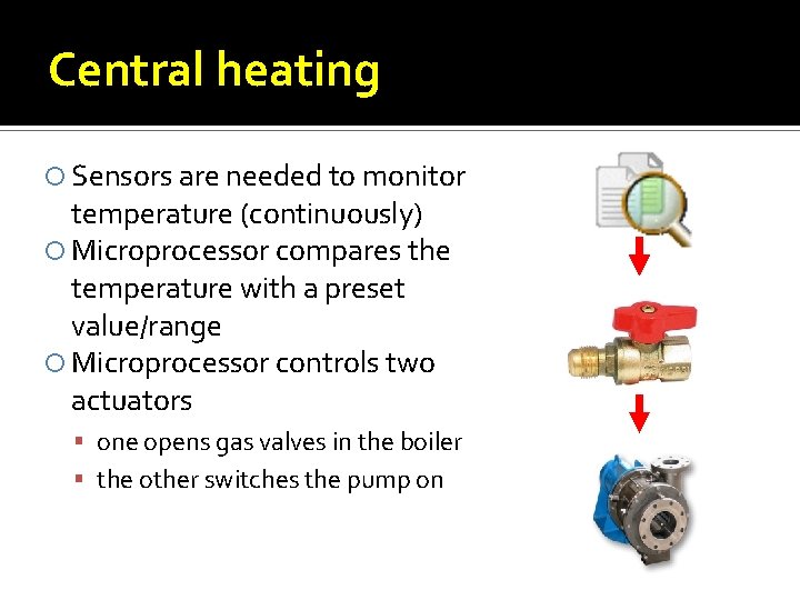 Central heating Sensors are needed to monitor temperature (continuously) Microprocessor compares the temperature with