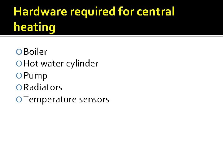 Hardware required for central heating Boiler Hot water cylinder Pump Radiators Temperature sensors 