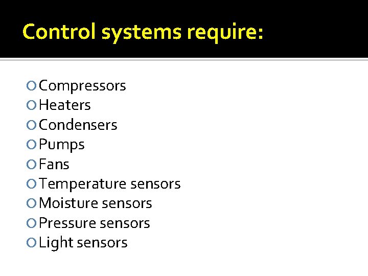 Control systems require: Compressors Heaters Condensers Pumps Fans Temperature sensors Moisture sensors Pressure sensors