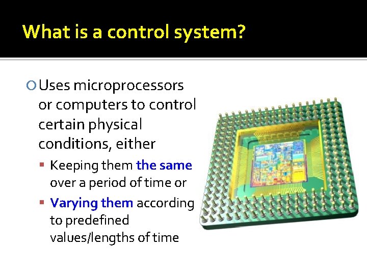 What is a control system? Uses microprocessors or computers to control certain physical conditions,