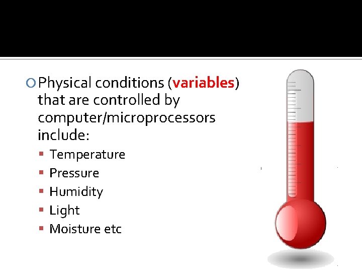  Physical conditions (variables) that are controlled by computer/microprocessors include: Temperature Pressure Humidity Light