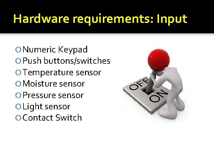 Hardware requirements: Input Numeric Keypad Push buttons/switches Temperature sensor Moisture sensor Pressure sensor Light