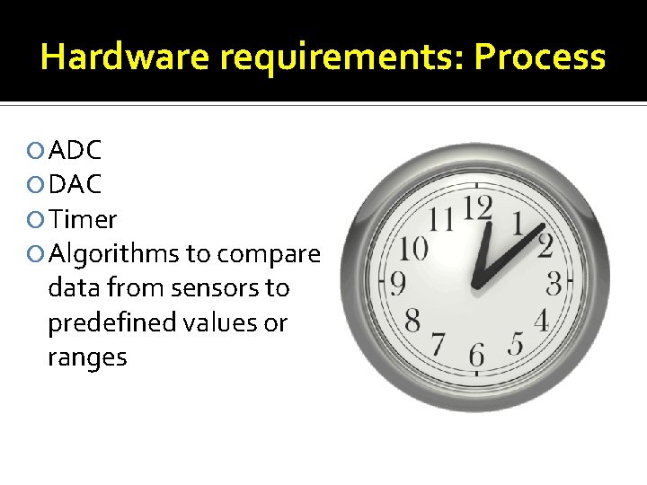 Hardware requirements: Process ADC DAC Timer Algorithms to compare data from sensors to predefined