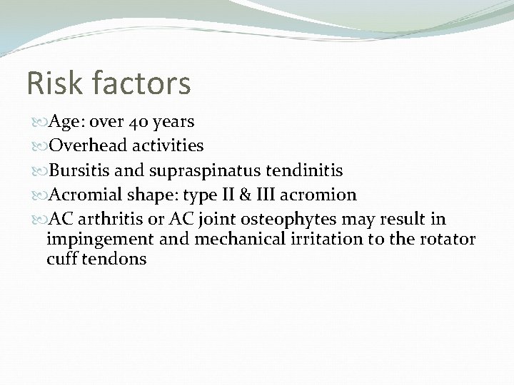 Risk factors Age: over 40 years Overhead activities Bursitis and supraspinatus tendinitis Acromial shape: