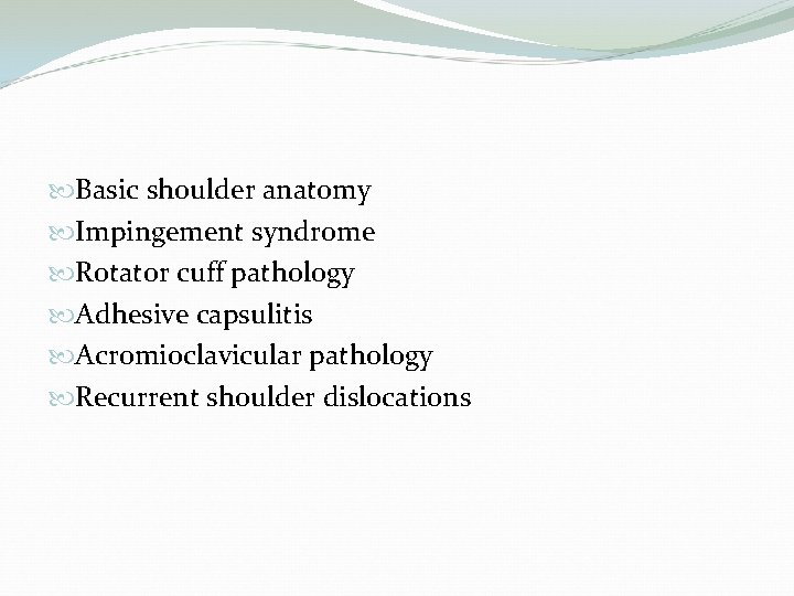 Basic shoulder anatomy Impingement syndrome Rotator cuff pathology Adhesive capsulitis Acromioclavicular pathology Recurrent