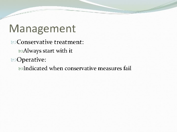 Management Conservative treatment: Always start with it Operative: Indicated when conservative measures fail 