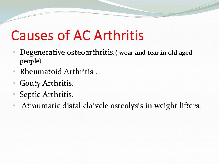 Causes of AC Arthritis • Degenerative osteoarthritis. ( wear and tear in old aged
