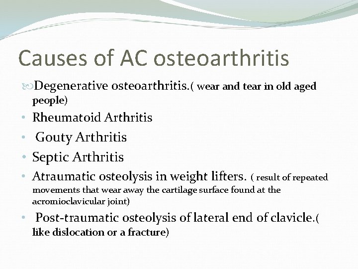 Causes of AC osteoarthritis Degenerative osteoarthritis. ( wear and tear in old aged people)