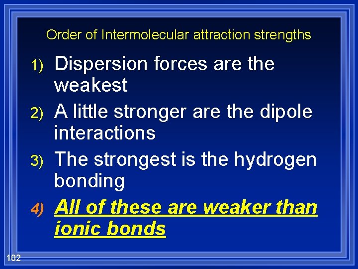 Order of Intermolecular attraction strengths 1) 2) 3) 4) 102 Dispersion forces are the
