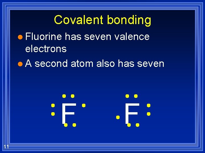 Covalent bonding l Fluorine has seven valence electrons l A second atom also has