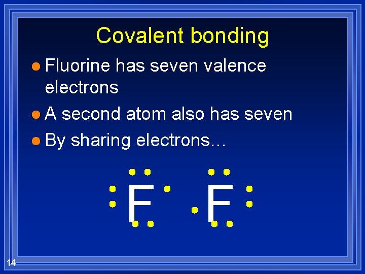 Covalent bonding l Fluorine has seven valence electrons l A second atom also has