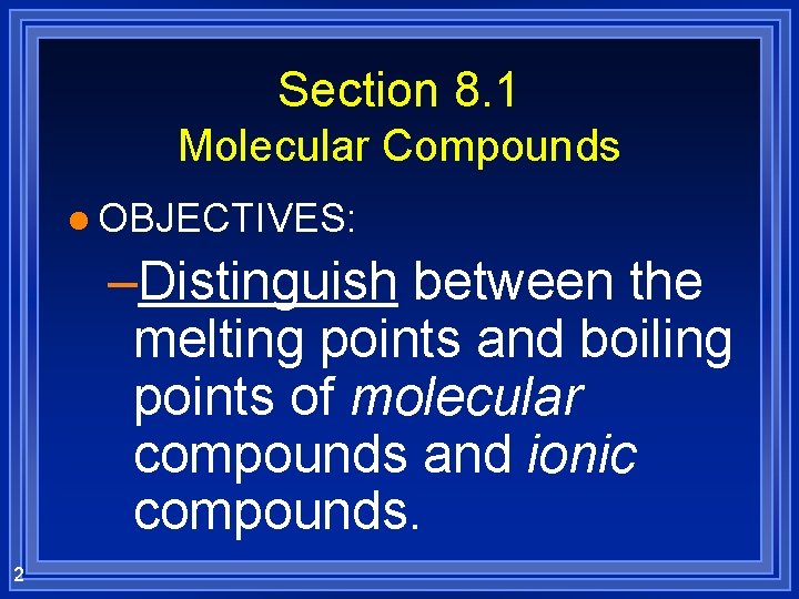 Section 8. 1 Molecular Compounds l OBJECTIVES: –Distinguish between the melting points and boiling