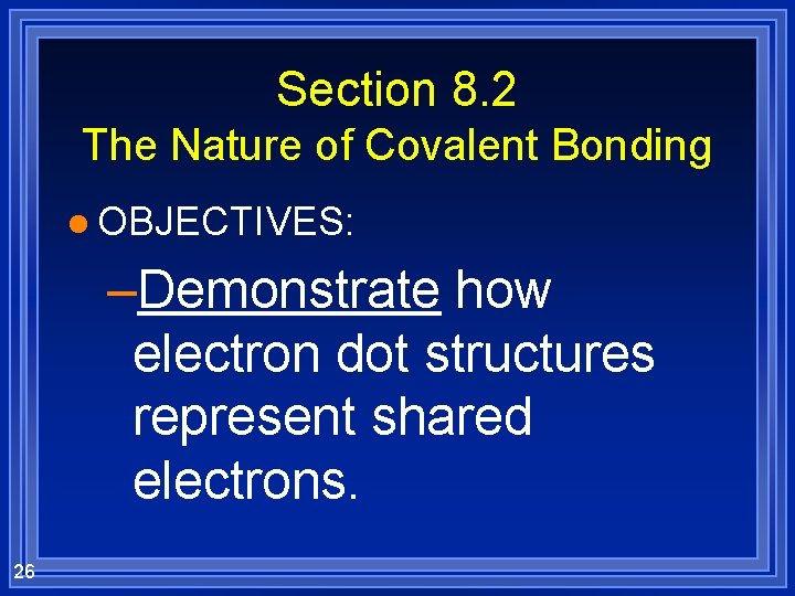 Section 8. 2 The Nature of Covalent Bonding l OBJECTIVES: –Demonstrate how electron dot