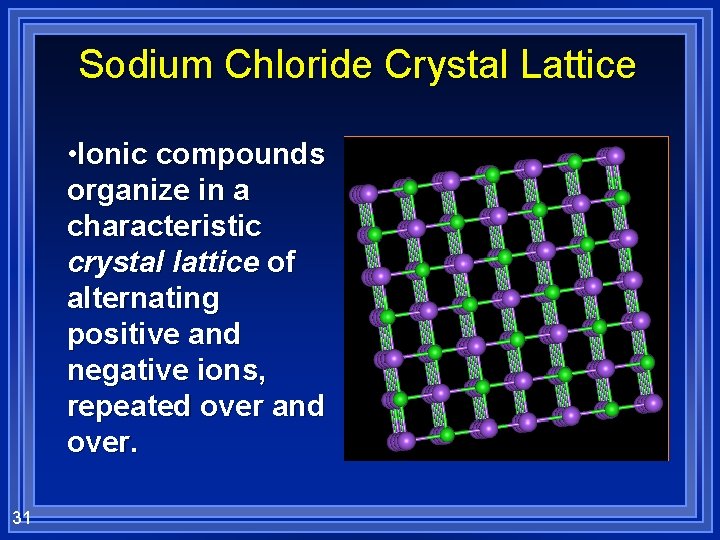 Sodium Chloride Crystal Lattice • Ionic compounds organize in a characteristic crystal lattice of