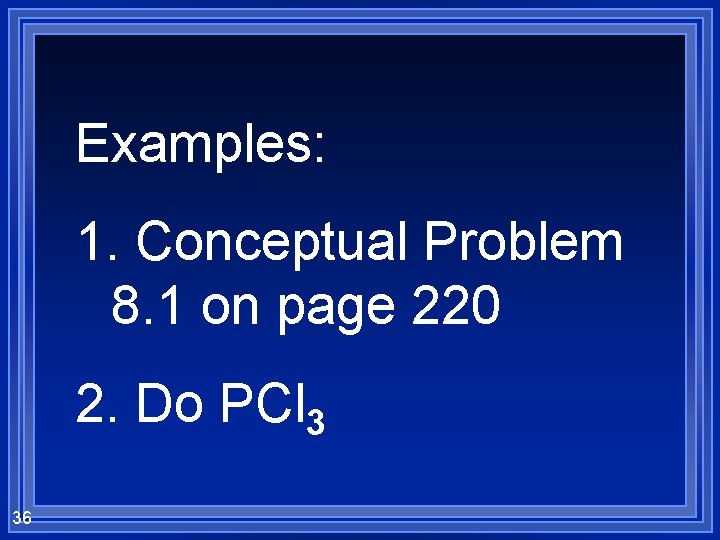 Examples: 1. Conceptual Problem 8. 1 on page 220 2. Do PCl 3 36