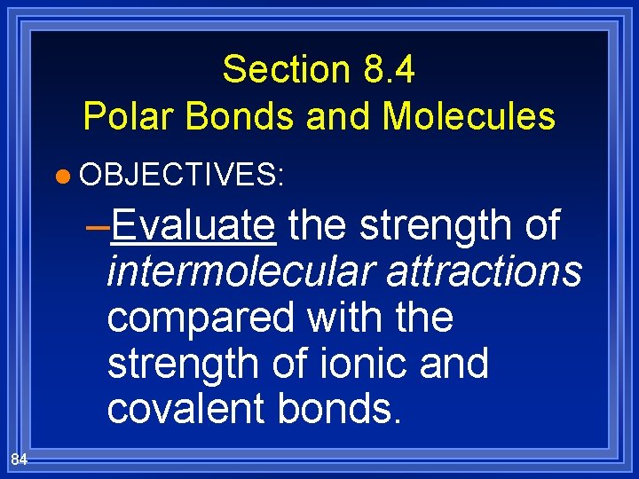 Section 8. 4 Polar Bonds and Molecules l OBJECTIVES: –Evaluate the strength of intermolecular